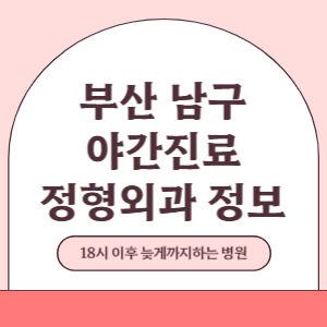 부산 남구 야간진료 정형외과 병원 (18시 이후 늦게까지하는 병원)