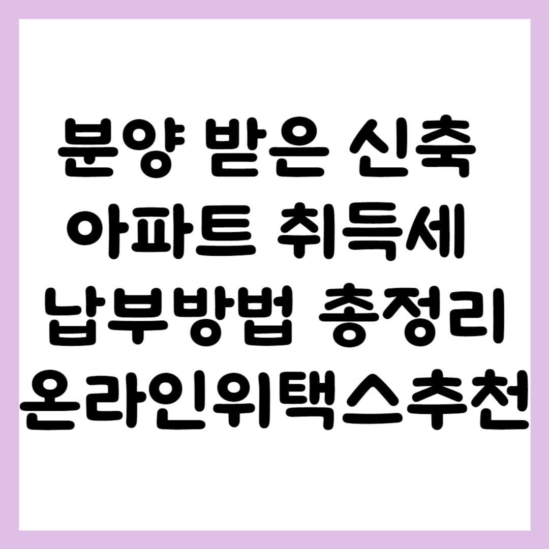 신축아파트 취득세 내는 법