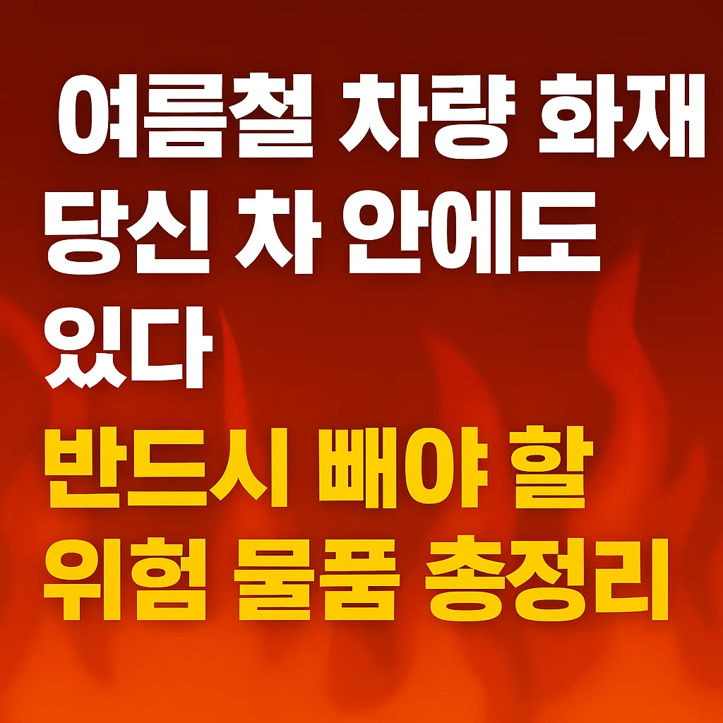 여름철_차량_화재,_당신_차_안에도_있다!_반드시_빼야_할_위험_물품_총정리