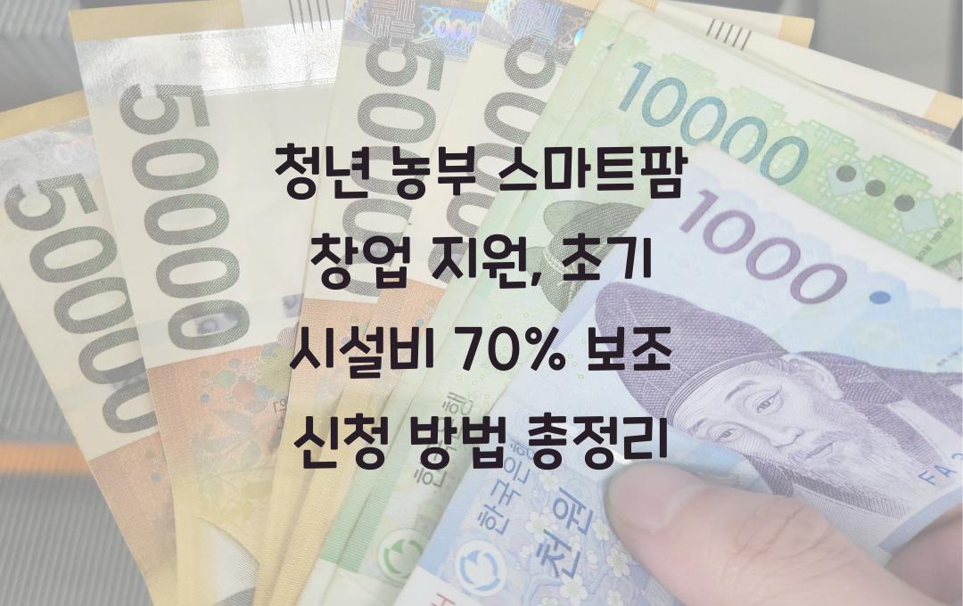 청년 농부 스마트팜 창업 지원, 초기 시설비 70% 보조 신청 방법