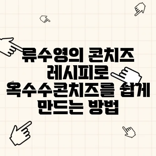 류수영의 콘치즈 레시피로 옥수수콘치즈를 쉽게 만드는 방법, 옥수수콘 요리의 매력을 느껴보세요!