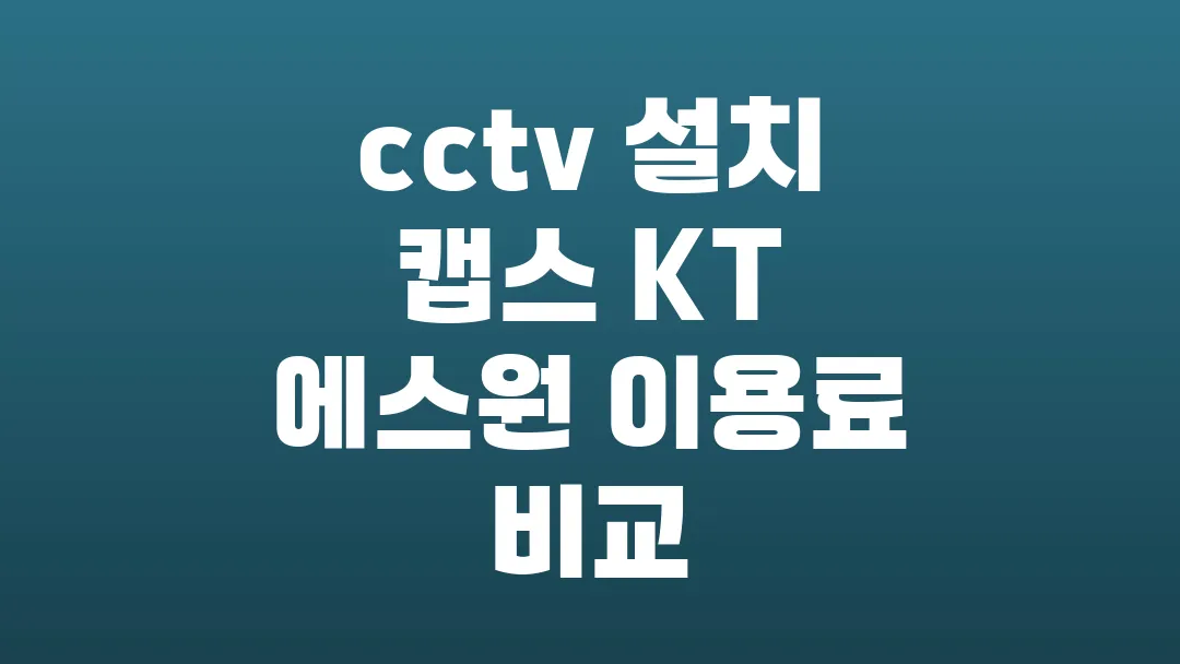 cctv 설치 캡스 KT 에스원 이용료 비교