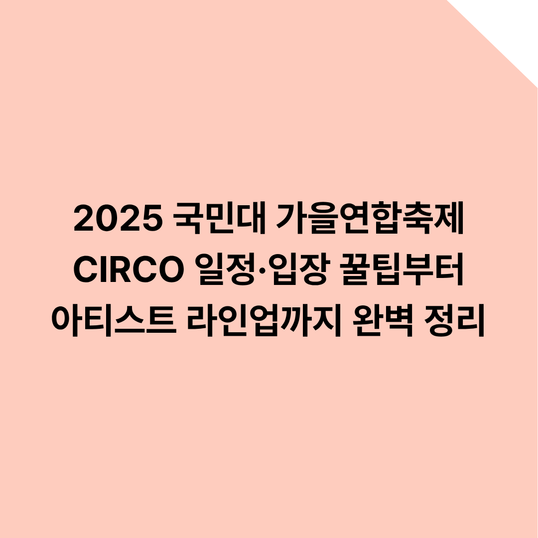 2025 국민대 가을연합축제 CIRCO 일정&middot;입장 꿀팁부터 아티스트 라인업까지 완벽 정리