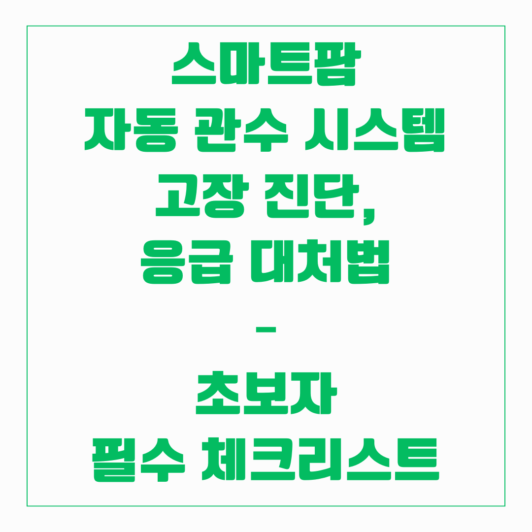 스마트팜 자동 관수 시스템 - 고장진단과 응급대처법(초보자 필수 체크리스트)