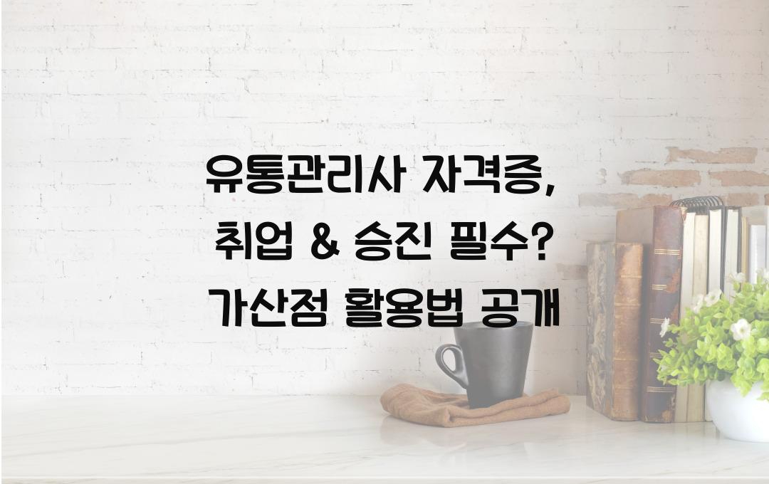 유통관리사 자격증, 유통업 취업 & 승진 필수? 가산점 & 활용법