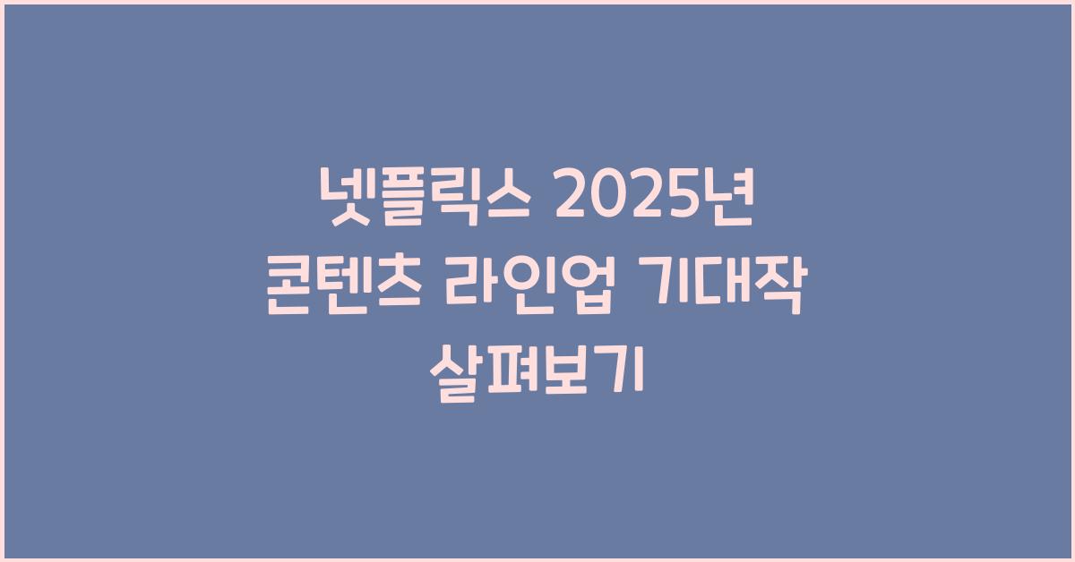넷플릭스 2025년 콘텐츠 라인업