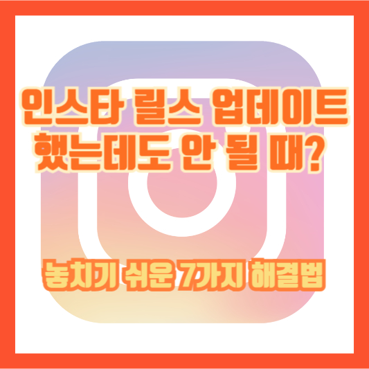 인스타 릴스 업데이트했는데도 안 될 때? 놓치기 쉬운 7가지 해결법