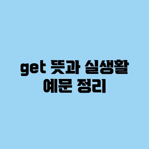 get 뜻과 실생활 예문 정리