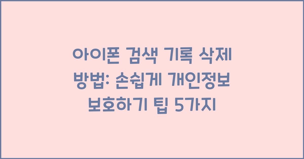 아이폰 검색 기록 삭제 방법: 손쉽게 개인정보 보호하기