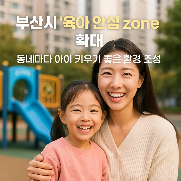 놀이터 앞에서 미소 짓는 한국인 엄마와 딸의 모습 위에 ‘부산시 육아 안심 zone 확대: 동네마다 아이 키우기 좋은 환경 조성’ 텍스트가 삽입된 따뜻한 인물 중심 이미지