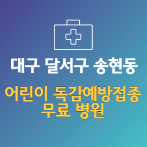 대구 달서구 송현동 어린이 독감예방접종 무료 병원 (인플루엔자 무료 접종 대상 날짜)