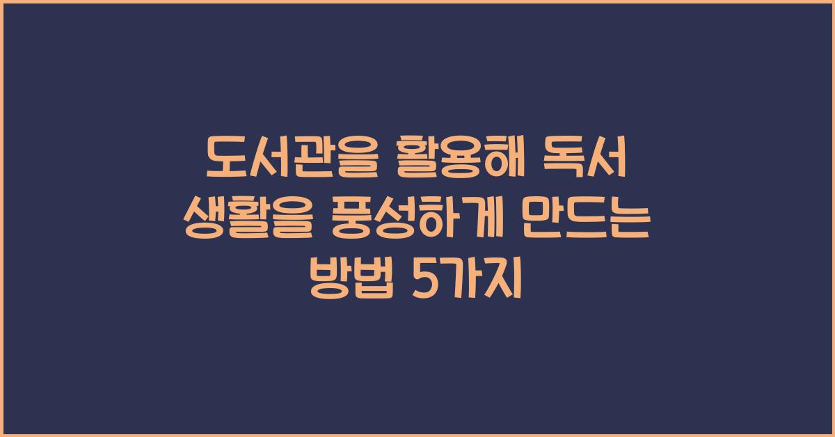 도서관을 활용해 독서 생활을 풍성하게 만드는 방법