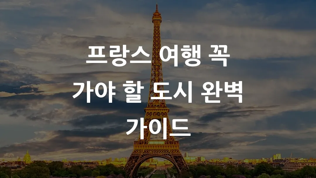 프랑스 여행 꼭 가야 할 도시 완벽 가이드