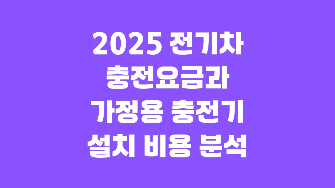 2025 전기차 충전요금과 가정용 충전기 설치 비용 분석