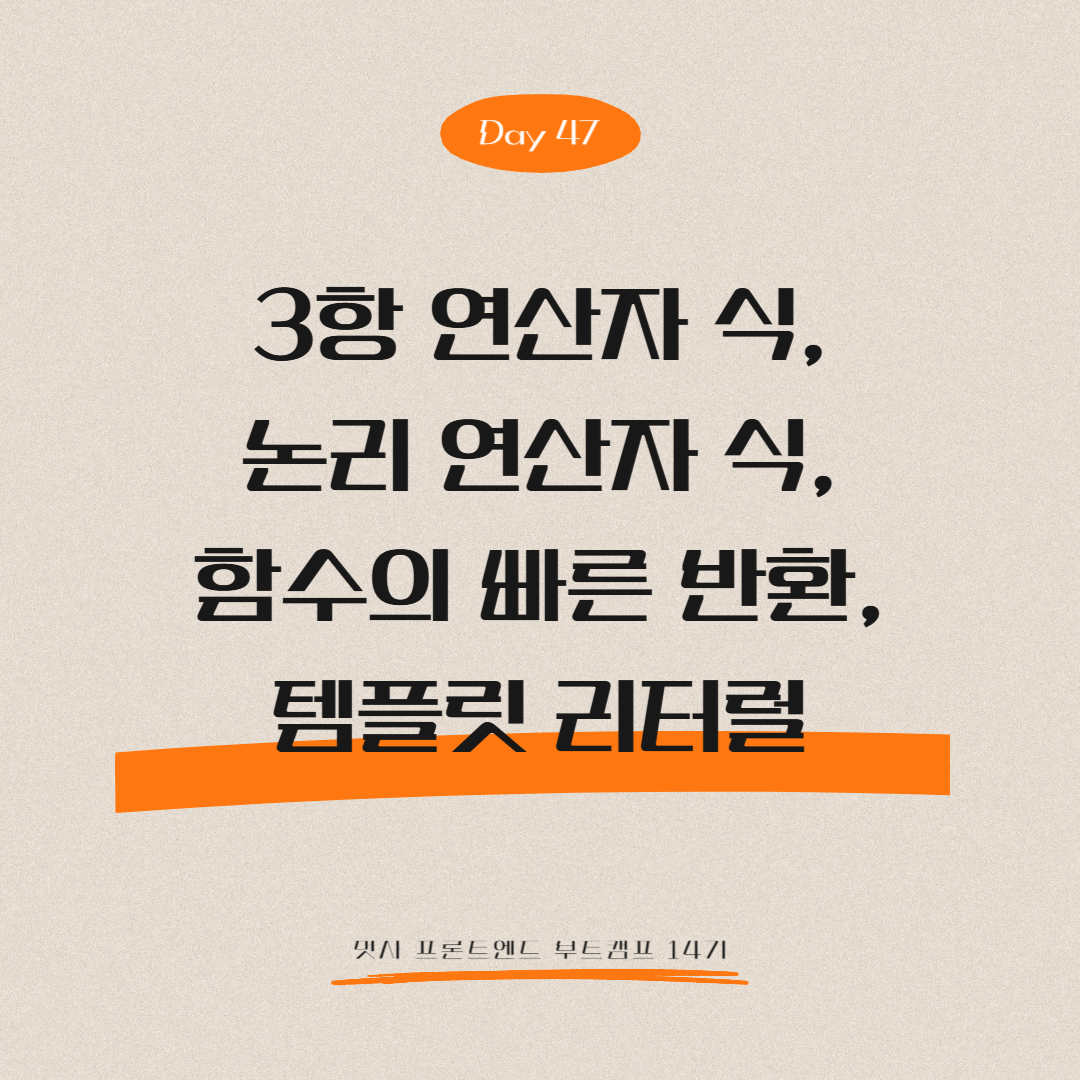 멋쟁이사자처럼 프론트엔드 부트캠프 14기 - Day 47 (3항 연산자 식, 논리 연산자 식, 함수의 빠른 반환, 템플릿 리터럴)