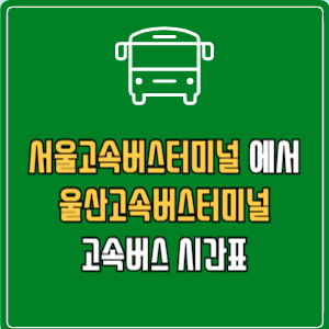 서울고속버스터미널에서 울산고속버스터미널 고속버스 시간표 요금 예매