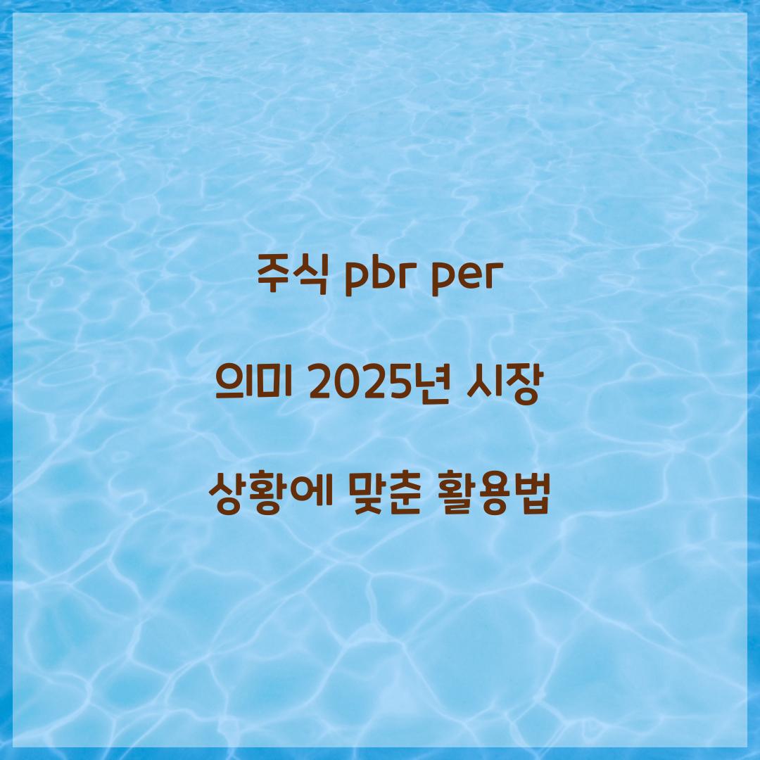 주식 pbr per 의미 2025년 시장 상황에 맞춘 활용법