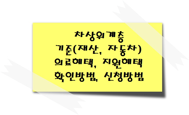 차상위계층 기준(재산, 자동차), 의료혜택, 지원혜택, 확인방법, 신청방법, 알면 도움 되는 정부 지원 혜택 총정리