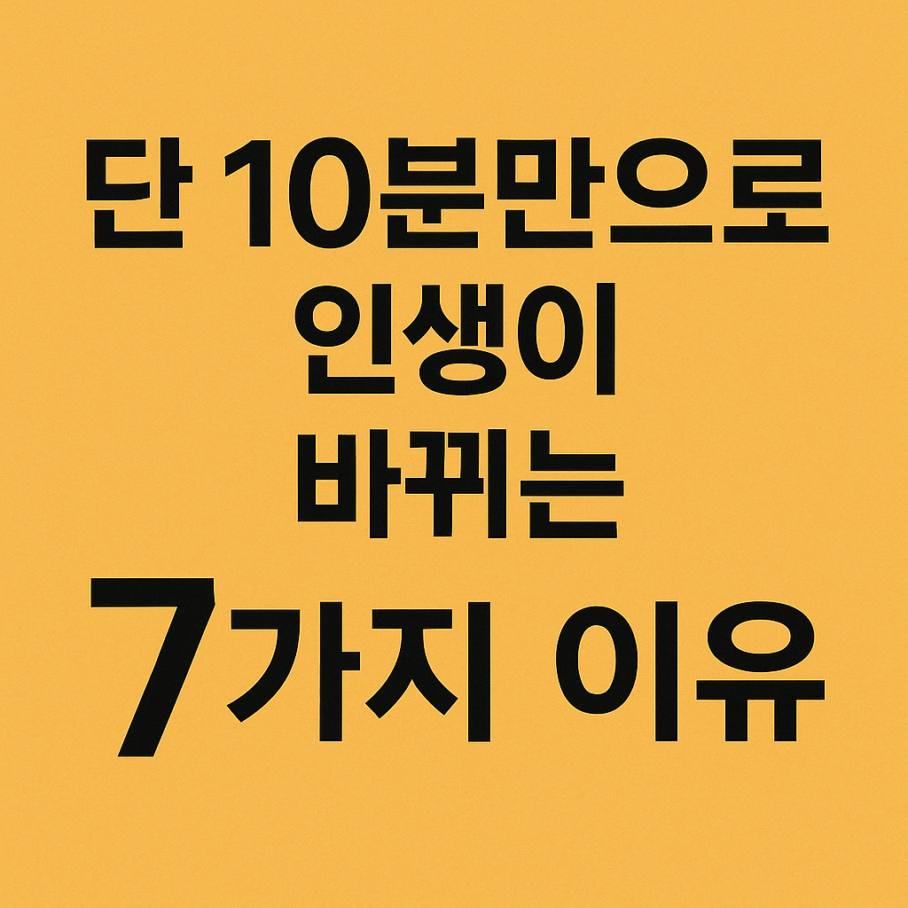 단 10분으로 인생이 바뀌는 7가지 이유