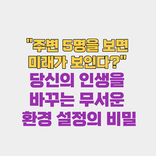 주변 5명을 보면 미래가 보인다? 당신의 인생을 바꾸는 무서운 환경 설정의 비밀
