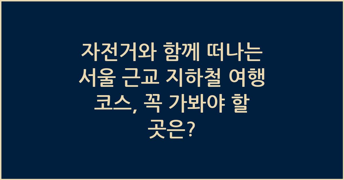 자전거와 함께 떠나는 서울 근교 지하철 여행 코스