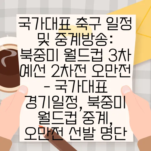 국가대표 축구 일정 및 중계방송: 북중미 월드컵 3차 예선 2차전 오만전 - 국가대표 경기일정, 북중미 월드컵 중계, 오만전 선발 명단