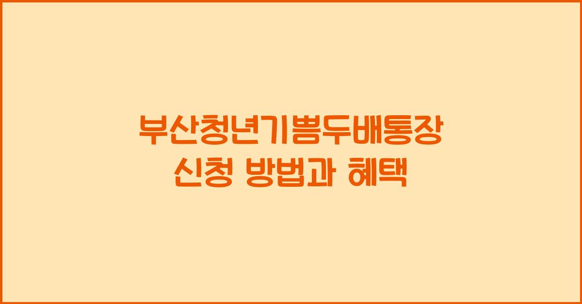 부산청년기쁨두배통장 신청 방법과 혜택