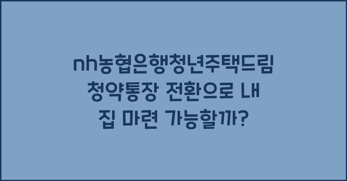 nh농협은행청년주택드림청약통장 전환