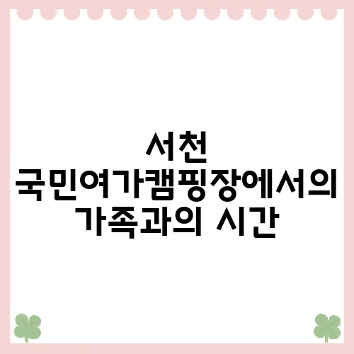 서천 국민여가캠핑장에서의 가족과의 시간