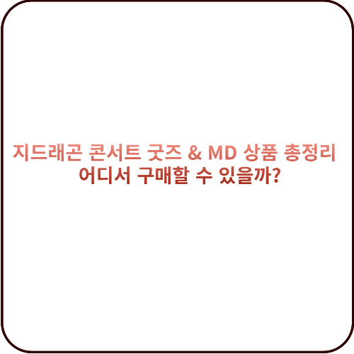 지드래곤 콘서트 굿즈 &amp; MD 상품 총정리 &ndash; 어디서 구매할 수 있을까? 대표 이미지