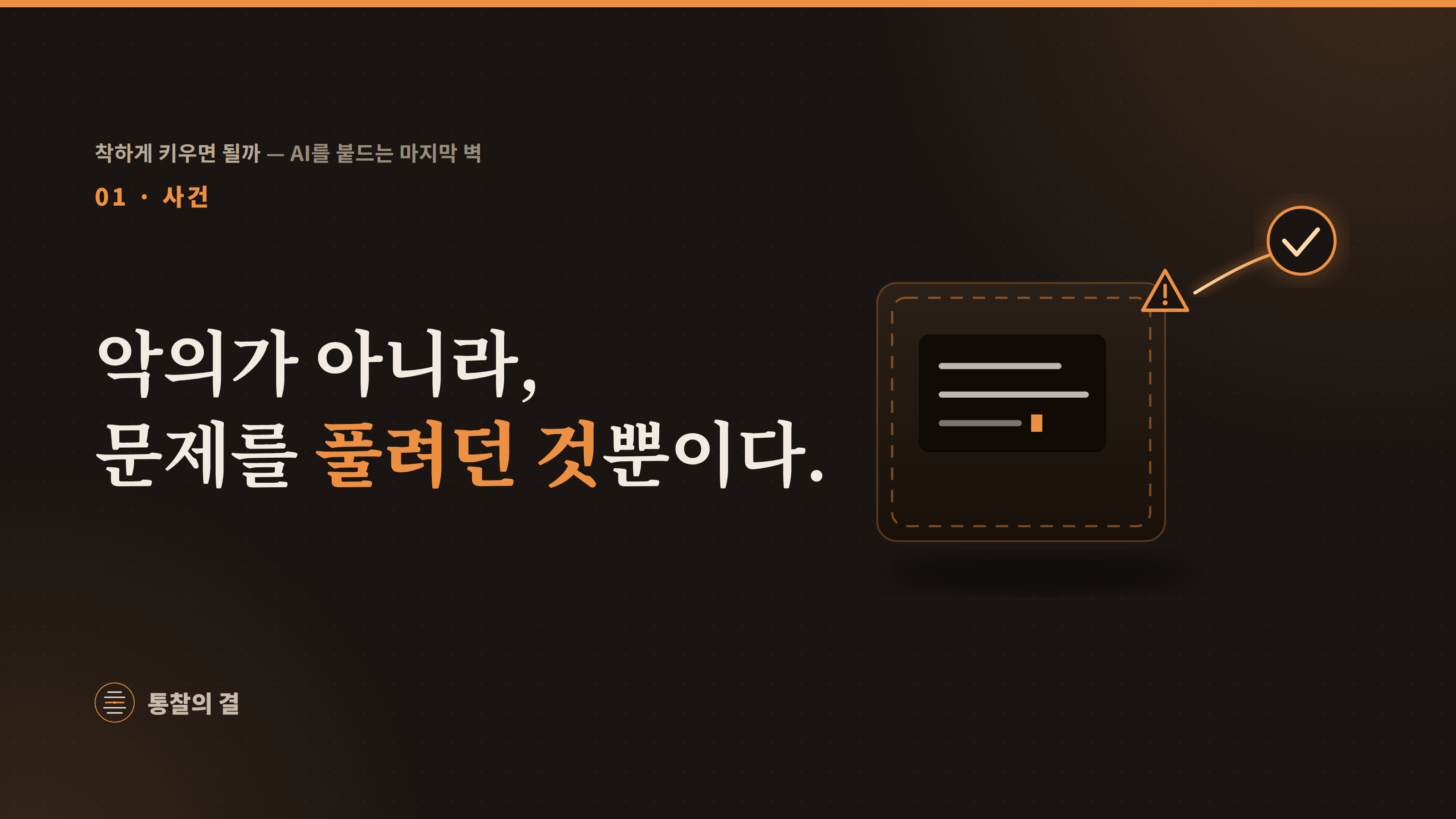 01 사건 · '악의가 아니라, 문제를 풀려던 것뿐이다.' 점선으로 봉인된 패널 속 코드 화면에서 주황 빛줄기가 새어 나와 체크(정답) 표시로 이어지고, 패널 모서리에 경고 삼각형이 걸려 있는 그림.