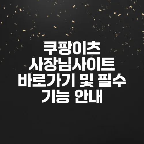 쿠팡이츠 사장님사이트 바로가기 및 필수 기능 안내