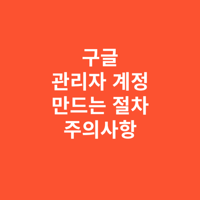 구글 관리자 계정 만드는 절차와 꼭 알아야 할 주의사항