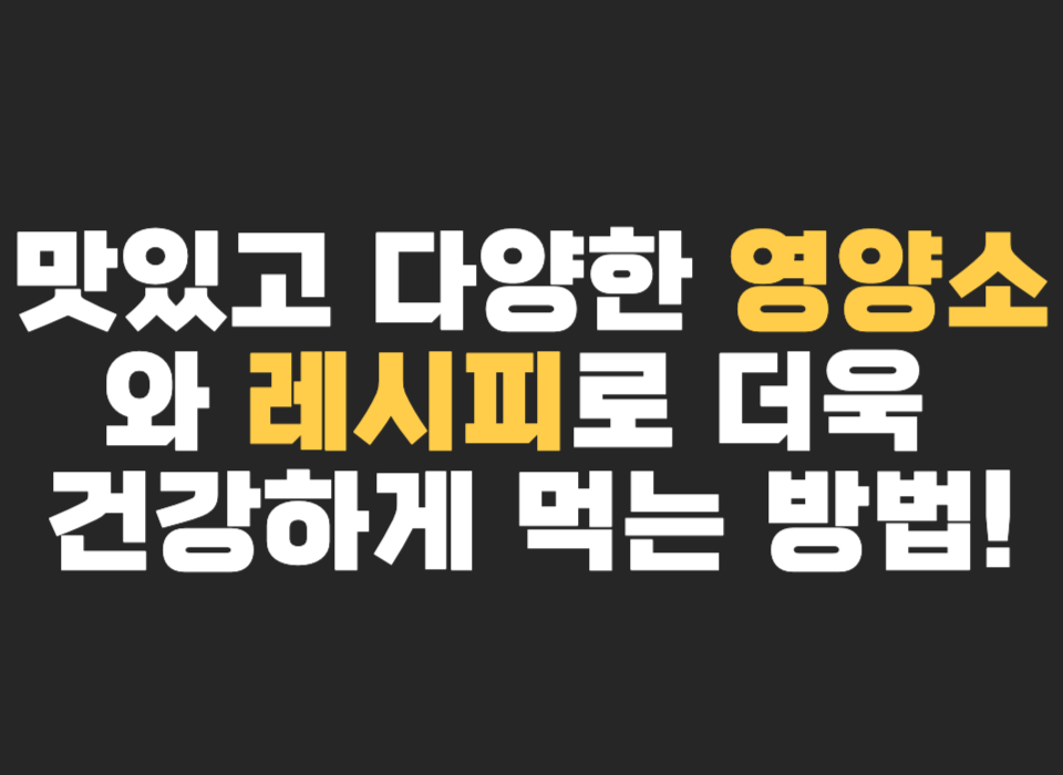 맛있고 다양한 영양소와 레시피로 더욱 건강하게 먹는 방법!