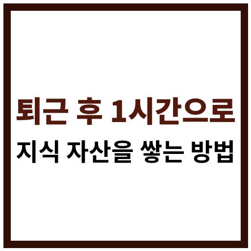 퇴근 후 1시간으로 지식 자산을 쌓는 방법에 대한 안내 썸네일