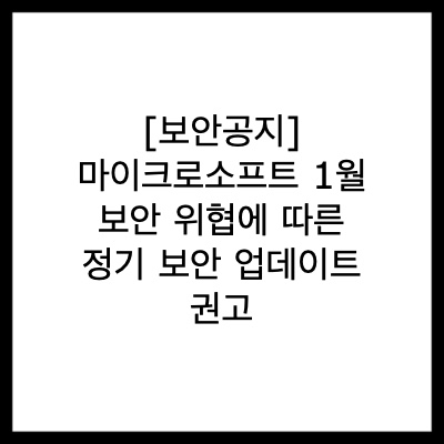 [보안공지] 마이크로소프트(윈도우) 1월 보안 위협에 따른 정기 보안 업데이트 권고