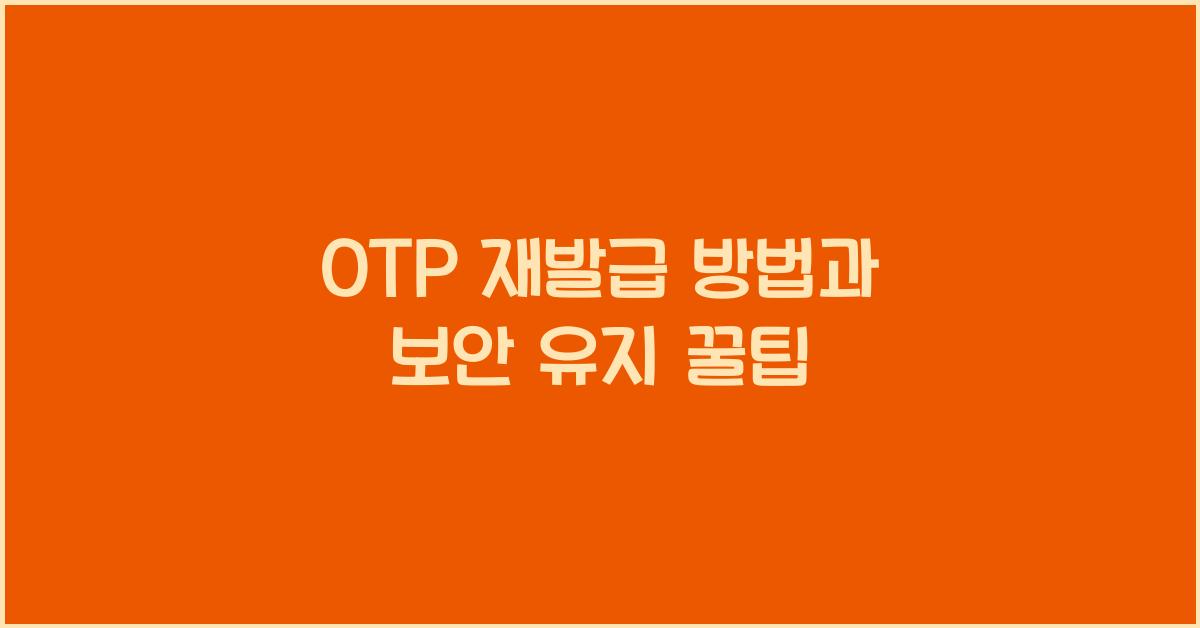 OTP 재발급 방법과 보안 유지 꿀팁
