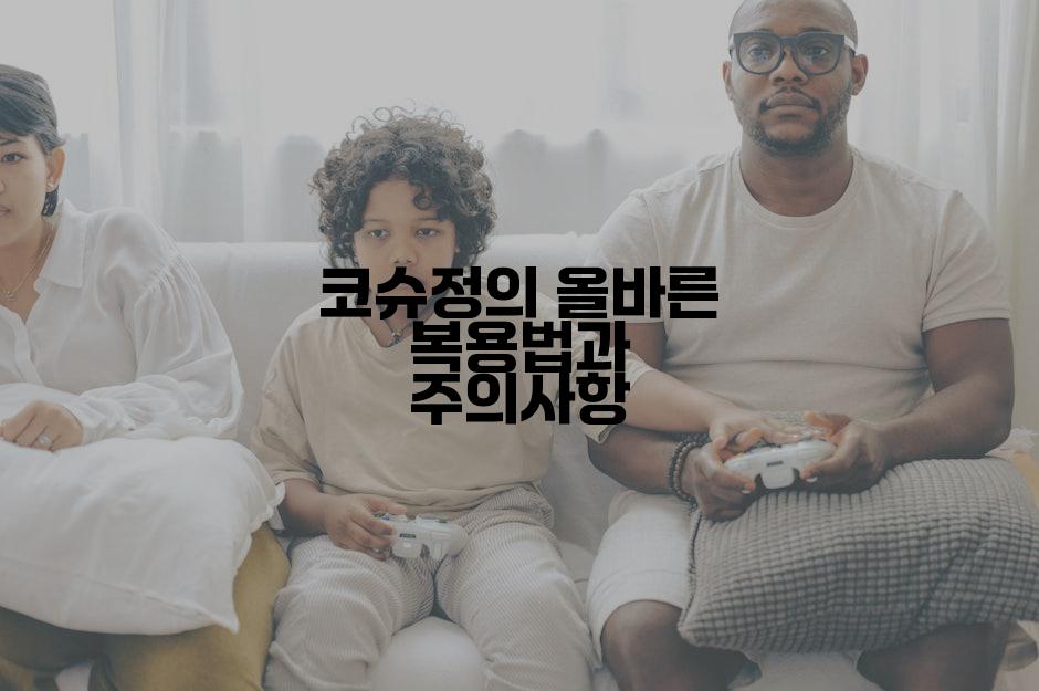 코슈정의 올바른 복용법과 주의사항