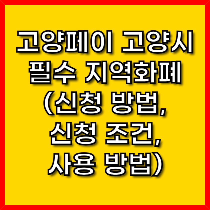 고양페이: 2025년 7월, 국비 지원으로 돌아온 고양시 필수 지역화폐(신청 방법, 신청 조건, 사용 방법)