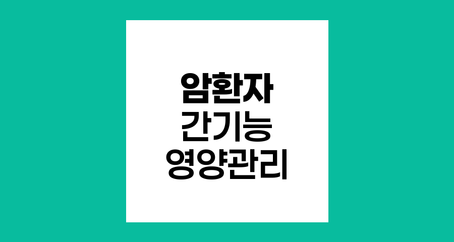 암환자 간 기능 개선, 맞춤형 영양 관리와 식단