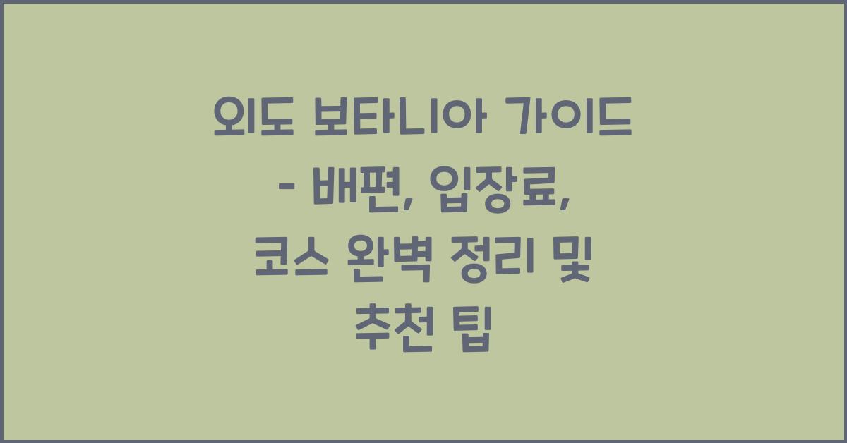 외도 보타니아 가이드 – 입장료, 배편, 코스 완벽정리