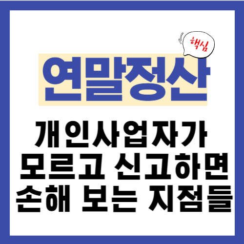 14편. 개인사업자가 연말정산처럼 신고하면 손해 보는 지점들