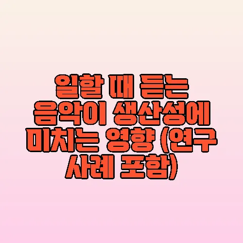 일할 때 듣는 음악이 생산성에 미치는 영향 (연구 사례 포함)