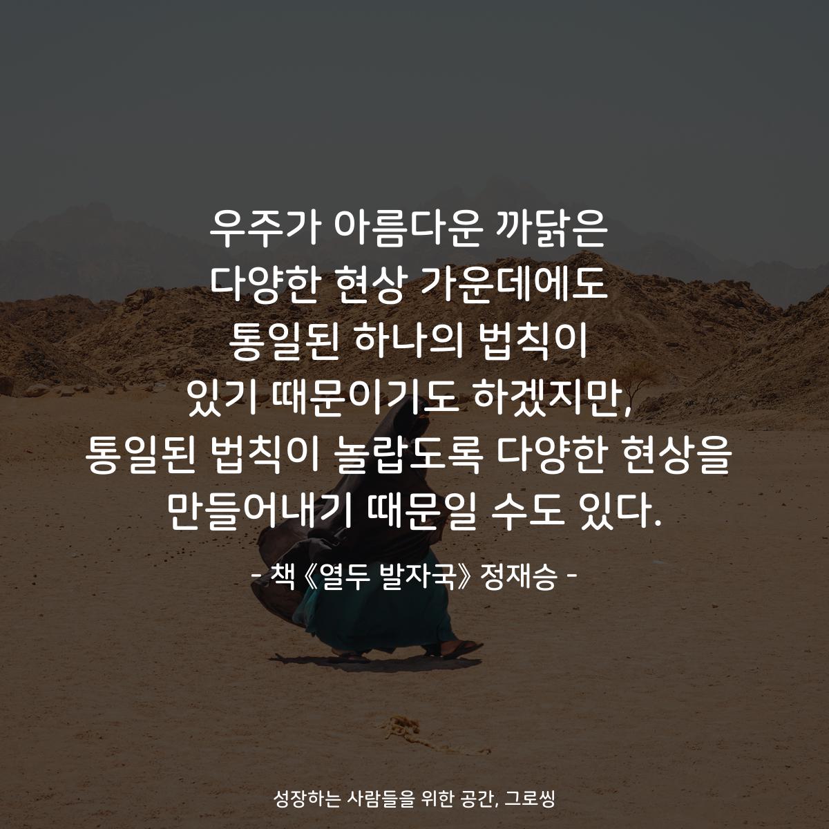 우주가 아름다운 까닭은
다양한 현상 가운데에도
통일된 하나의 법칙이
있기 때문이기도 하겠지만,
통일된 법칙이 놀랍도록 다양한 현상을
만들어내기 때문일 수도 있다.