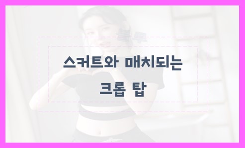 스커트와 매치되는 크롭 탑