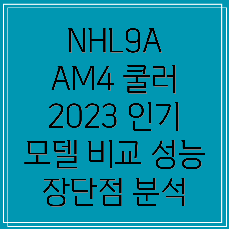NHL9AAM4쿨러2023년인기모델비교분석성능장단점선택가이드