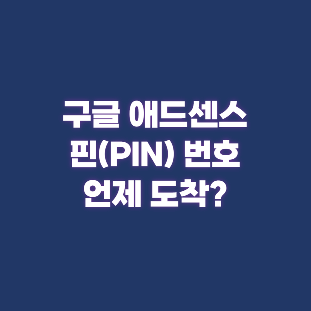 구글 애드센스 핀(PIN) 번호 언제 도착할까