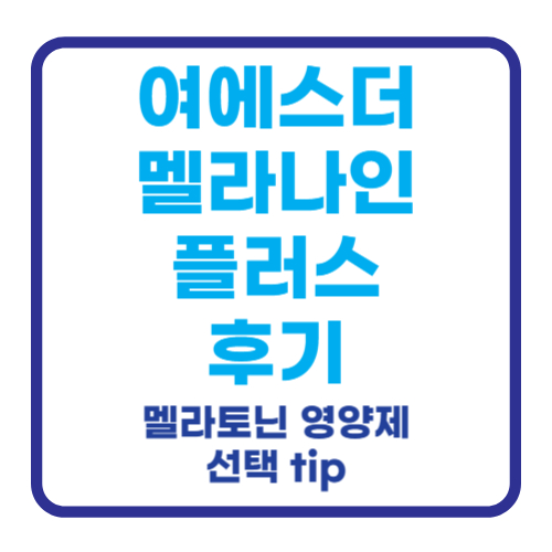 여에스더 멜라나인 플러스 plus 멜라토닌 식물성 영양제 선택 도움 팁