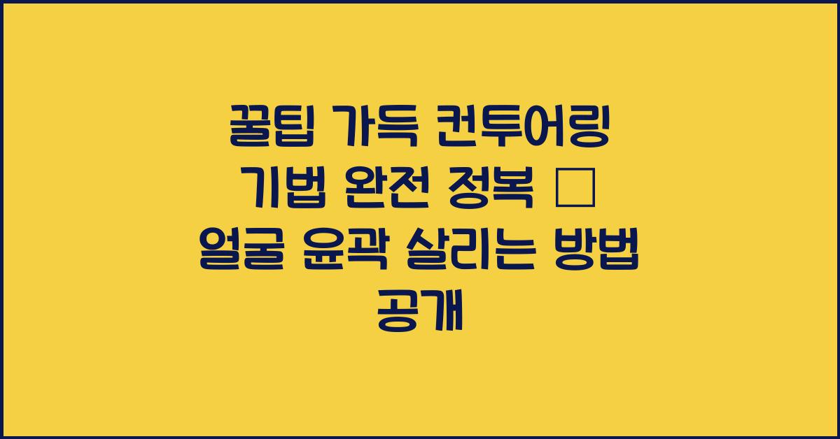 꿀팁 가득! 컨투어링 기법 완전 정복