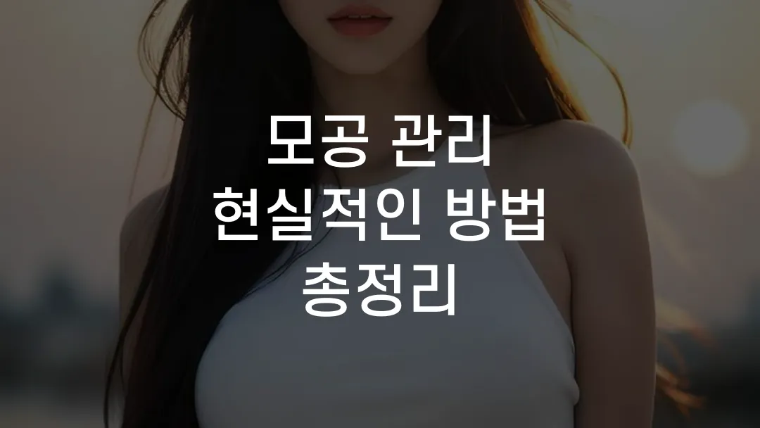 모공 관리 현실적인 방법 총정리